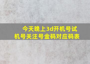 今天晚上3d开机号试机号关注号金码对应码表