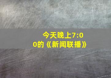 今天晚上7:00的《新闻联播》