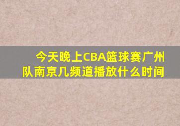 今天晚上CBA篮球赛广州队南京几频道播放什么时间