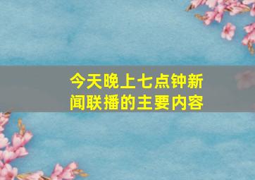 今天晚上七点钟新闻联播的主要内容