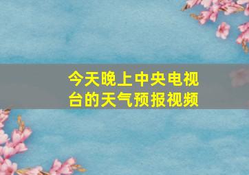 今天晚上中央电视台的天气预报视频