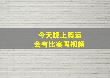 今天晚上奥运会有比赛吗视频