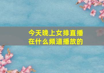 今天晚上女排直播在什么频道播放的