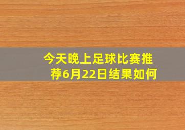 今天晚上足球比赛推荐6月22日结果如何