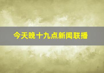 今天晚十九点新闻联播