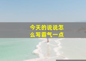 今天的说说怎么写霸气一点