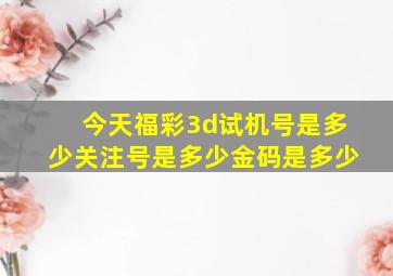 今天福彩3d试机号是多少关注号是多少金码是多少