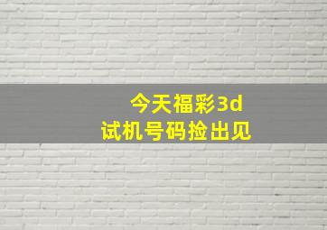 今天福彩3d试机号码捡出见