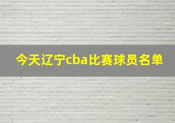 今天辽宁cba比赛球员名单