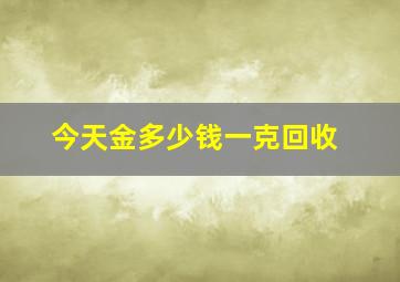 今天金多少钱一克回收