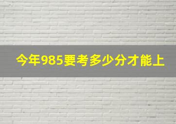 今年985要考多少分才能上