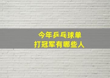 今年乒乓球单打冠军有哪些人