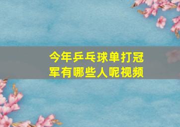 今年乒乓球单打冠军有哪些人呢视频