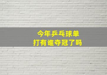 今年乒乓球单打有谁夺冠了吗