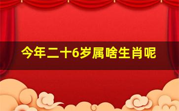 今年二十6岁属啥生肖呢