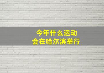 今年什么运动会在哈尔滨举行