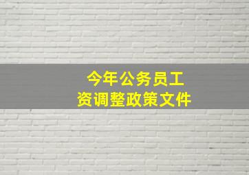 今年公务员工资调整政策文件