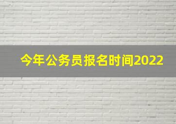 今年公务员报名时间2022