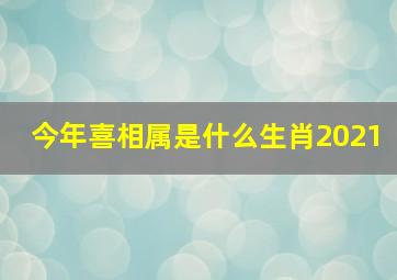 今年喜相属是什么生肖2021