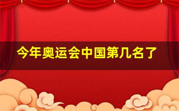 今年奥运会中国第几名了