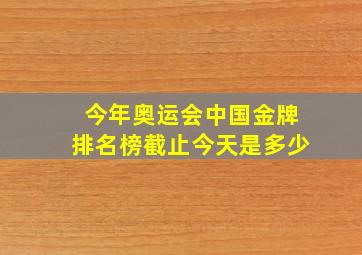 今年奥运会中国金牌排名榜截止今天是多少