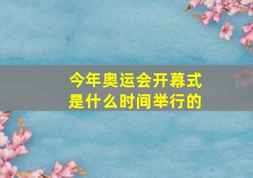 今年奥运会开幕式是什么时间举行的