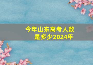 今年山东高考人数是多少2024年