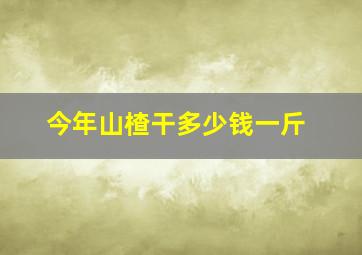 今年山楂干多少钱一斤