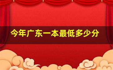 今年广东一本最低多少分