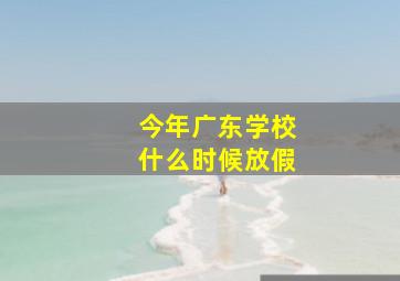 今年广东学校什么时候放假