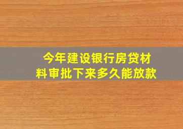 今年建设银行房贷材料审批下来多久能放款