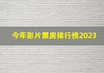 今年影片票房排行榜2023