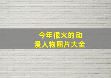 今年很火的动漫人物图片大全