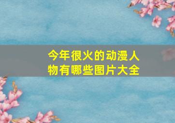 今年很火的动漫人物有哪些图片大全