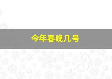 今年春晚几号