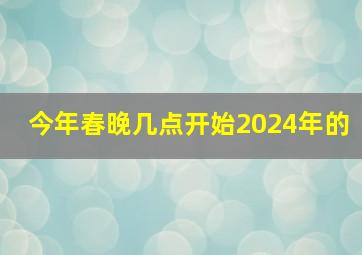 今年春晚几点开始2024年的