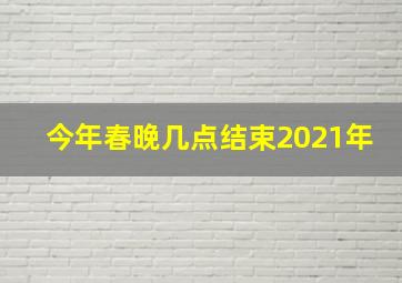 今年春晚几点结束2021年