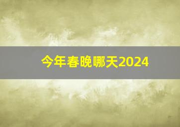 今年春晚哪天2024