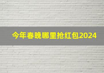 今年春晚哪里抢红包2024