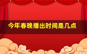 今年春晚播出时间是几点