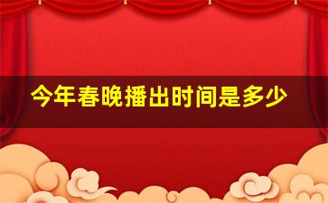 今年春晚播出时间是多少