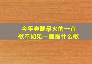 今年春晚最火的一首歌不如见一面是什么歌