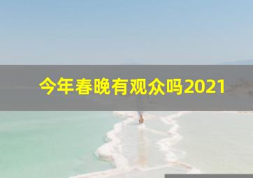 今年春晚有观众吗2021