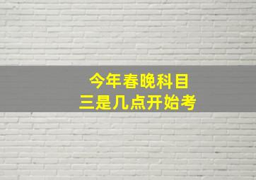 今年春晚科目三是几点开始考