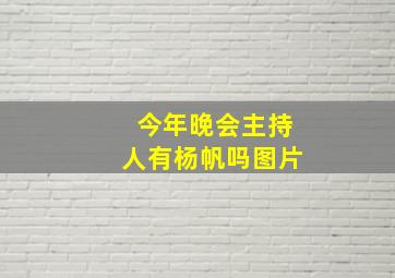 今年晚会主持人有杨帆吗图片