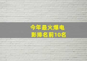 今年最火爆电影排名前10名