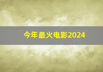 今年最火电影2024