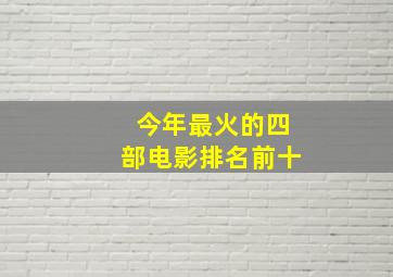 今年最火的四部电影排名前十