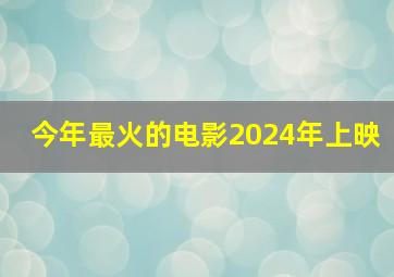 今年最火的电影2024年上映