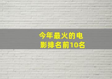 今年最火的电影排名前10名